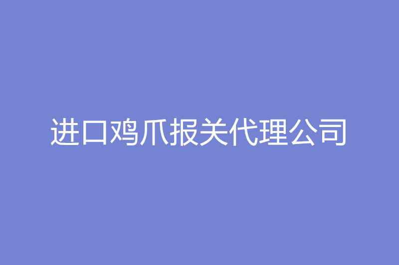 進(jìn)口雞爪報關(guān)代理公司.jpg